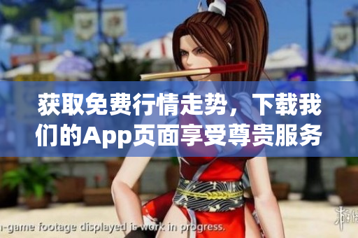 获取免费行情走势，下载我们的App页面享受尊贵服务