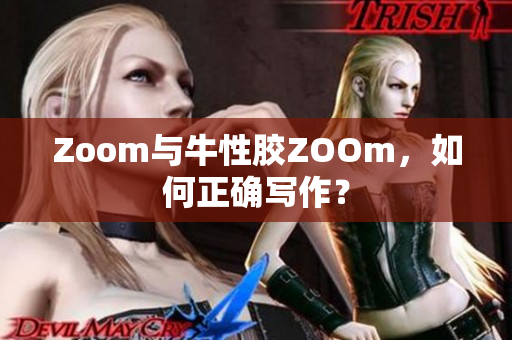 Zoom与牛性胶ZOOm，如何正确写作？