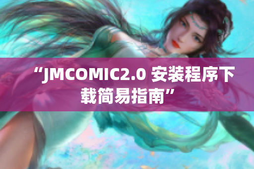“JMCOMIC2.0 安装程序下载简易指南”