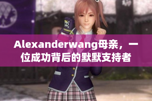 Alexanderwang母亲，一位成功背后的默默支持者
