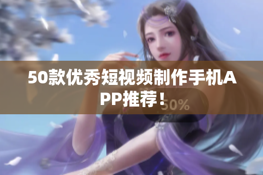 50款优秀短视频制作手机APP推荐！