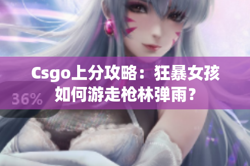 Csgo上分攻略：狂暴女孩如何游走枪林弹雨？