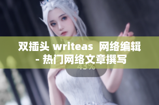 双插头 writeas  网络编辑 - 热门网络文章撰写