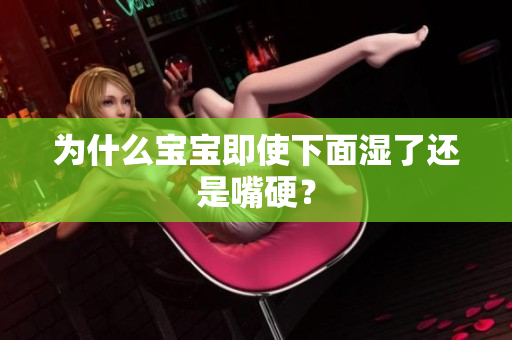 为什么宝宝即使下面湿了还是嘴硬？