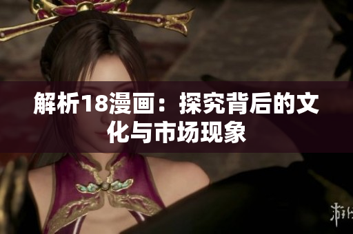 解析18漫画：探究背后的文化与市场现象