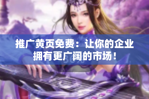 推广黄页免费：让你的企业拥有更广阔的市场！