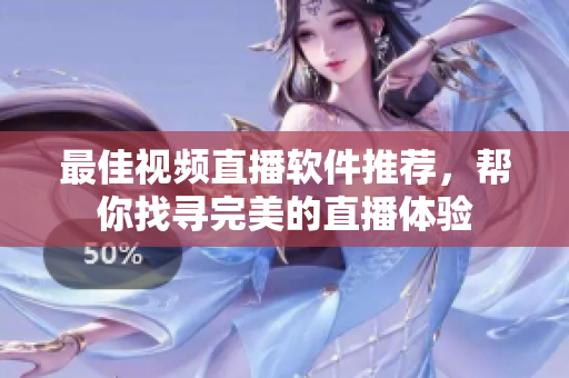 最佳视频直播软件推荐，帮你找寻完美的直播体验