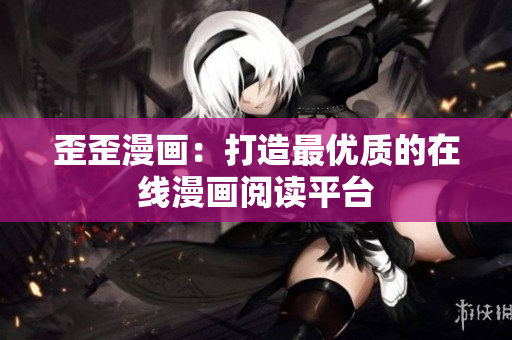 歪歪漫画：打造最优质的在线漫画阅读平台