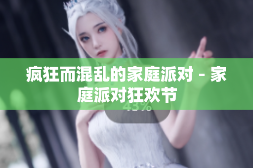疯狂而混乱的家庭派对 - 家庭派对狂欢节