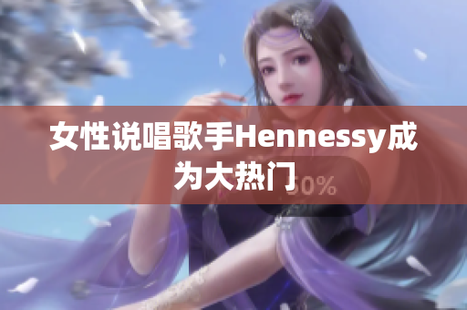女性说唱歌手Hennessy成为大热门