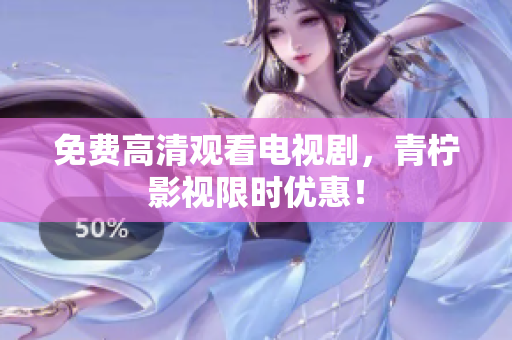 免费高清观看电视剧，青柠影视限时优惠！