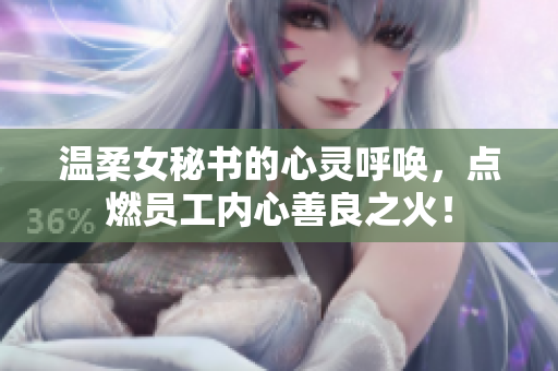 温柔女秘书的心灵呼唤，点燃员工内心善良之火！
