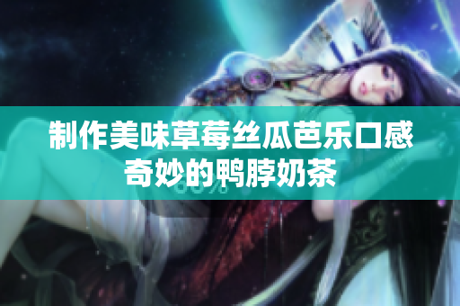 制作美味草莓丝瓜芭乐口感奇妙的鸭脖奶茶
