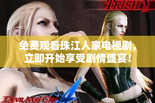 免费观看珠江人家电视剧，立即开始享受剧情盛宴！