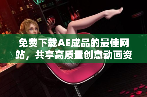 免费下载AE成品的最佳网站，共享高质量创意动画资源！