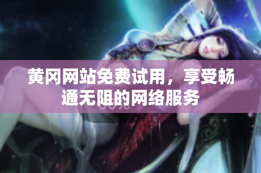 黄冈网站免费试用，享受畅通无阻的网络服务