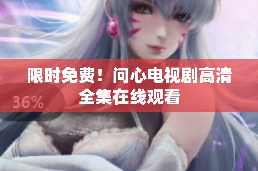 限时免费！问心电视剧高清全集在线观看