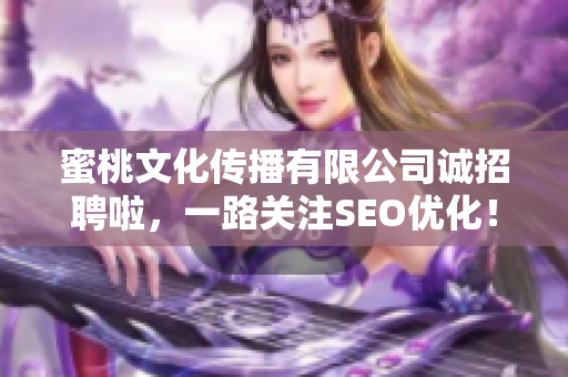 蜜桃文化传播有限公司诚招聘啦，一路关注SEO优化！