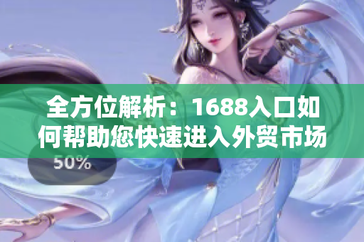 全方位解析：1688入口如何帮助您快速进入外贸市场
