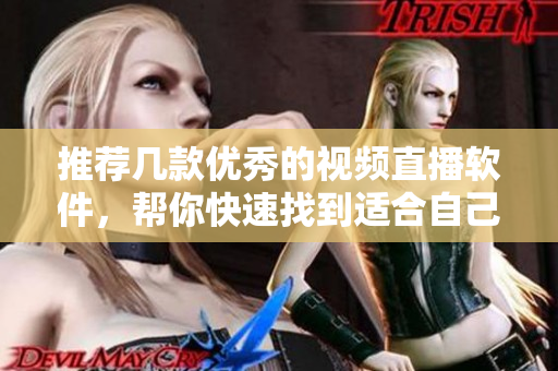 推荐几款优秀的视频直播软件，帮你快速找到适合自己的！