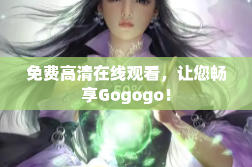 免费高清在线观看，让您畅享Gogogo！