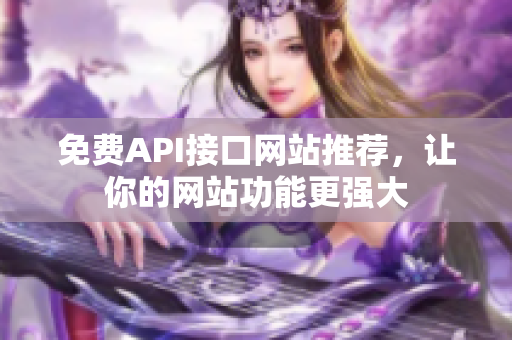 免费API接口网站推荐，让你的网站功能更强大