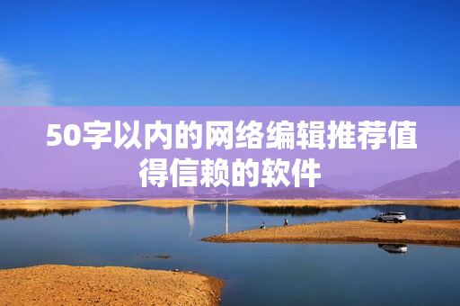 50字以内的网络编辑推荐值得信赖的软件