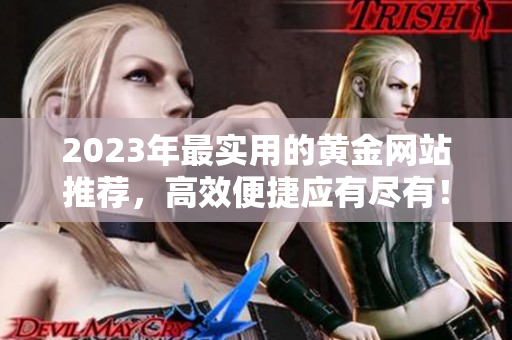 2023年最实用的黄金网站推荐，高效便捷应有尽有！
