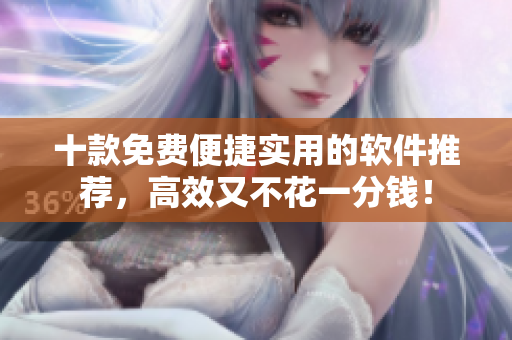 十款免费便捷实用的软件推荐，高效又不花一分钱！