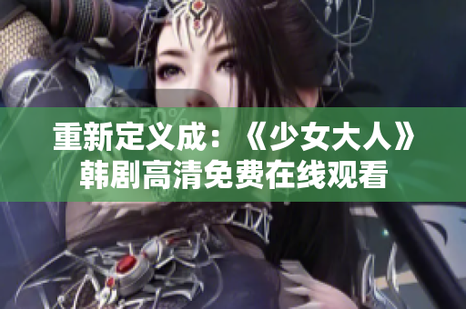 重新定义成：《少女大人》韩剧高清免费在线观看