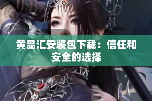 黄品汇安装包下载：信任和安全的选择