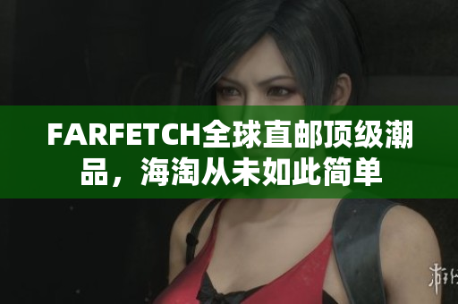 FARFETCH全球直邮顶级潮品，海淘从未如此简单