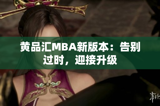 黄品汇MBA新版本：告别过时，迎接升级