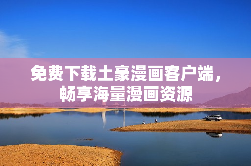 免费下载土豪漫画客户端，畅享海量漫画资源