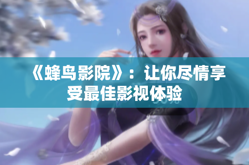 《蜂鸟影院》：让你尽情享受最佳影视体验