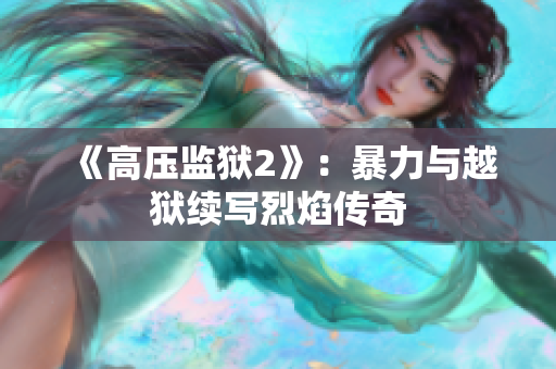 《高压监狱2》：暴力与越狱续写烈焰传奇