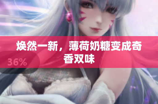 焕然一新，薄荷奶糖变成奇香双味