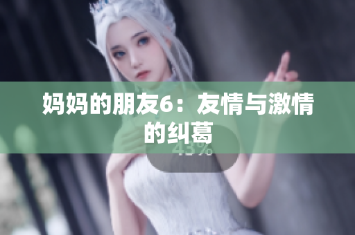 妈妈的朋友6：友情与激情的纠葛