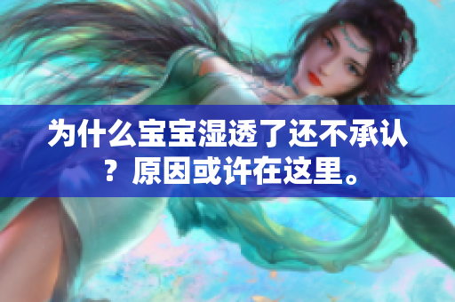 为什么宝宝湿透了还不承认？原因或许在这里。