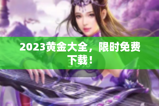 2023黄金大全，限时免费下载！
