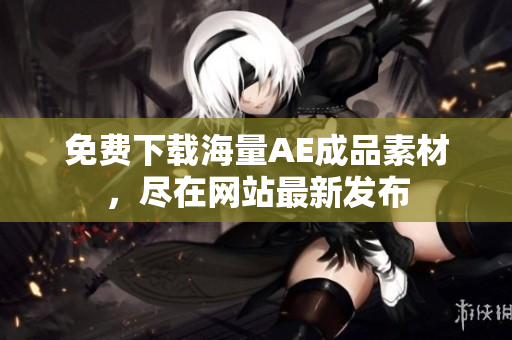 免费下载海量AE成品素材，尽在网站最新发布