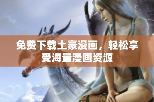 免费下载土豪漫画，轻松享受海量漫画资源