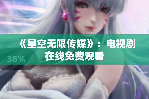 《星空无限传媒》：电视剧在线免费观看