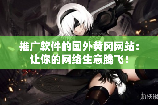 推广软件的国外黄冈网站：让你的网络生意腾飞！