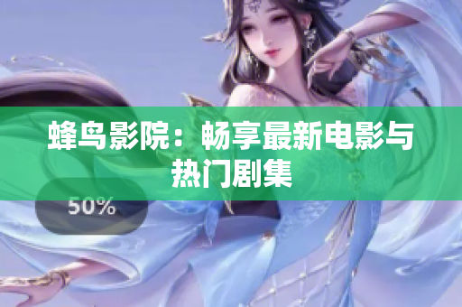 蜂鸟影院：畅享最新电影与热门剧集
