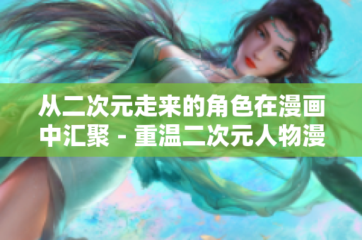 从二次元走来的角色在漫画中汇聚 - 重温二次元人物漫画世界