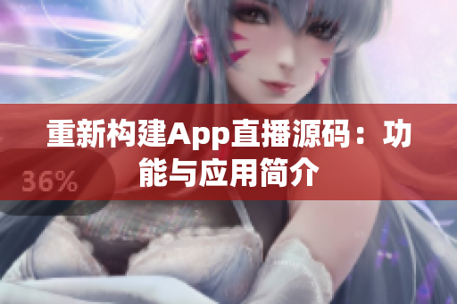重新构建App直播源码：功能与应用简介