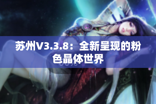 苏州V3.3.8：全新呈现的粉色晶体世界