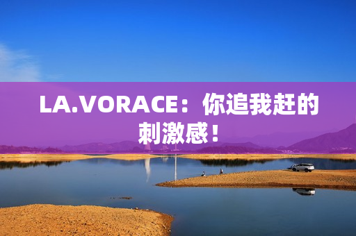 LA.VORACE：你追我赶的刺激感！