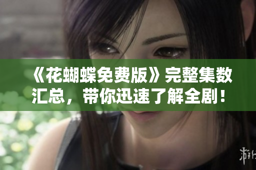 《花蝴蝶免费版》完整集数汇总，带你迅速了解全剧！